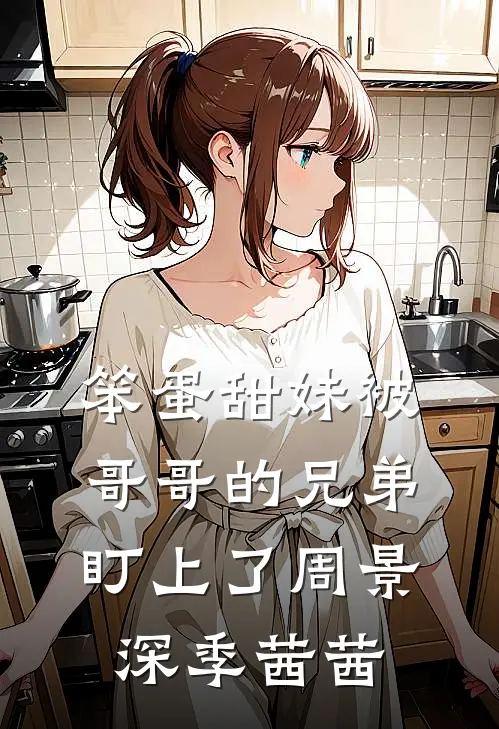 笨蛋甜妹被哥哥的兄弟盯上了周景深季茜茜