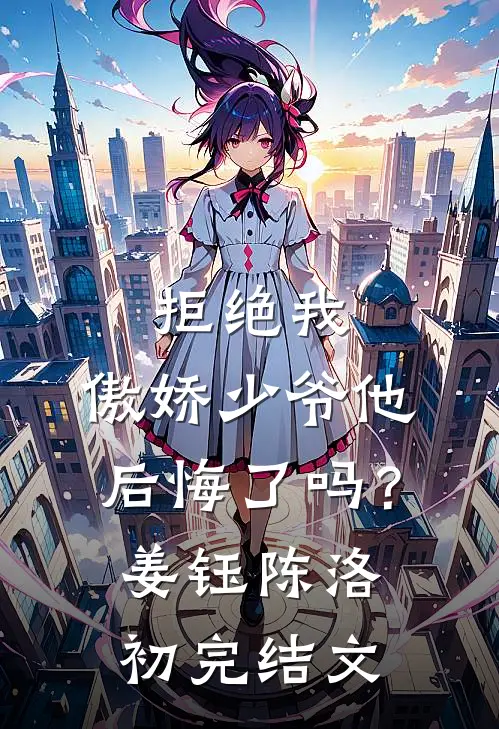 拒绝我，傲娇少爷他后悔了吗？姜钰陈洛初完结文