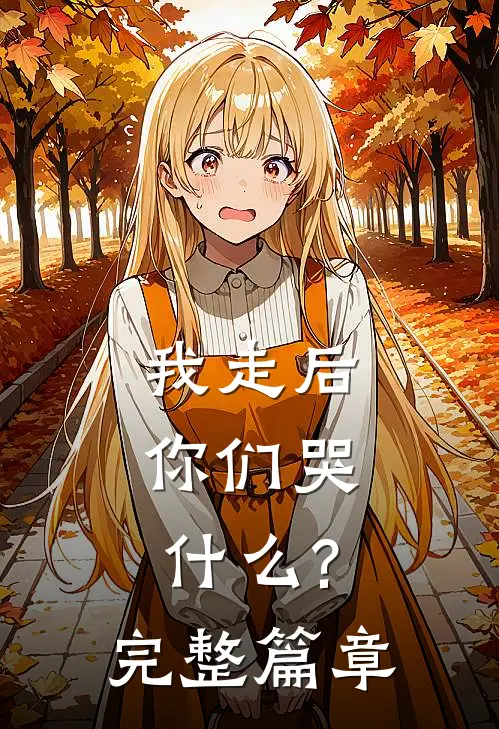 我走后,你们哭?完整篇章免费阅读
