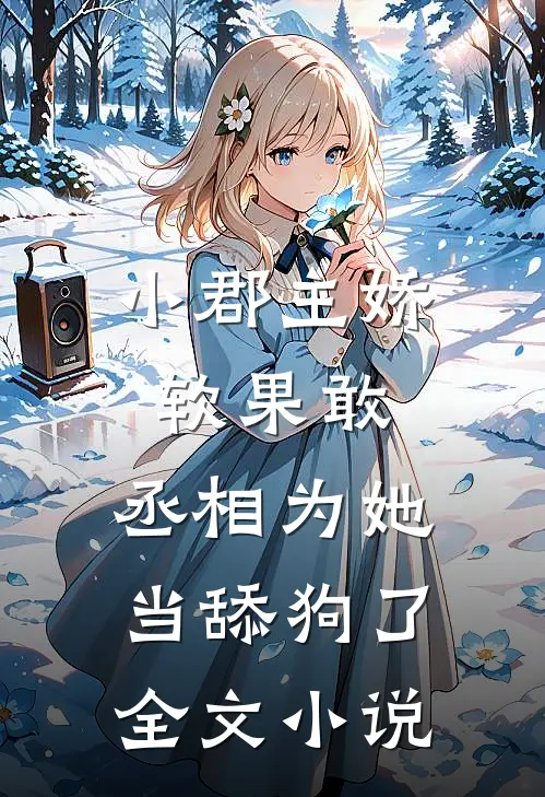 小郡主娇软果敢,丞相为她当舔狗了全文