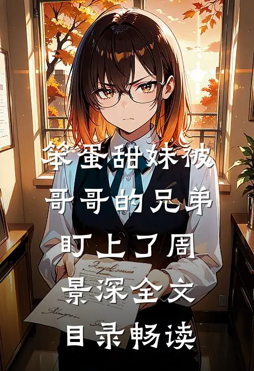 笨蛋甜妹被哥哥的兄弟盯上了周景深全文目录畅读