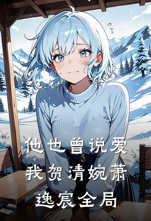 他也曾说爱我贺清婉萧逸宸全局