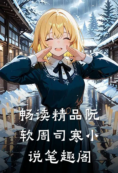 畅读精品阮软周司寒小说笔趣阁