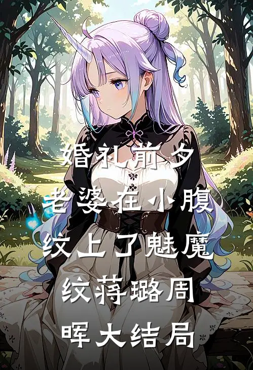婚礼前夕，老婆在小腹纹上了魅魔纹蒋璐周晖大结局