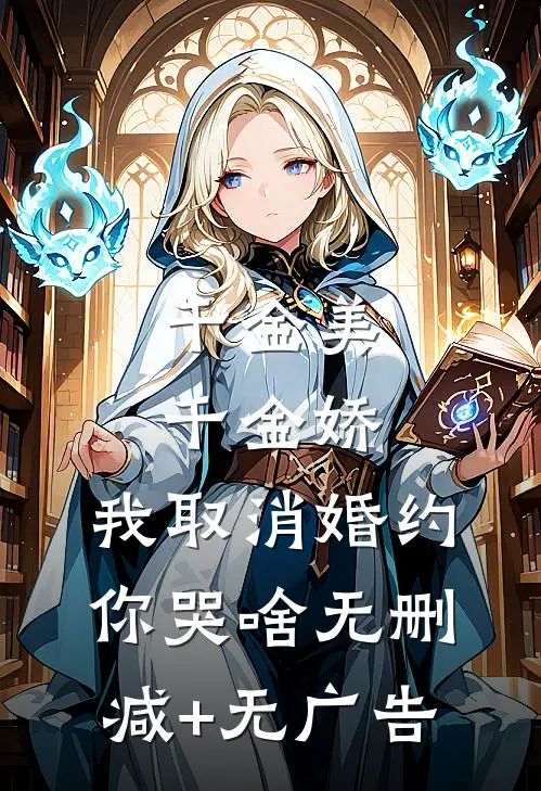 千金美，千金娇，我取消婚约你哭啥无删减+无广告