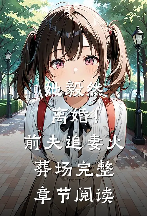 她毅然离婚!前夫追妻火葬场完整章节阅读