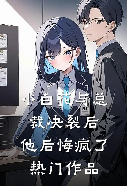 小白花与总裁决裂后，他后悔疯了热门作品