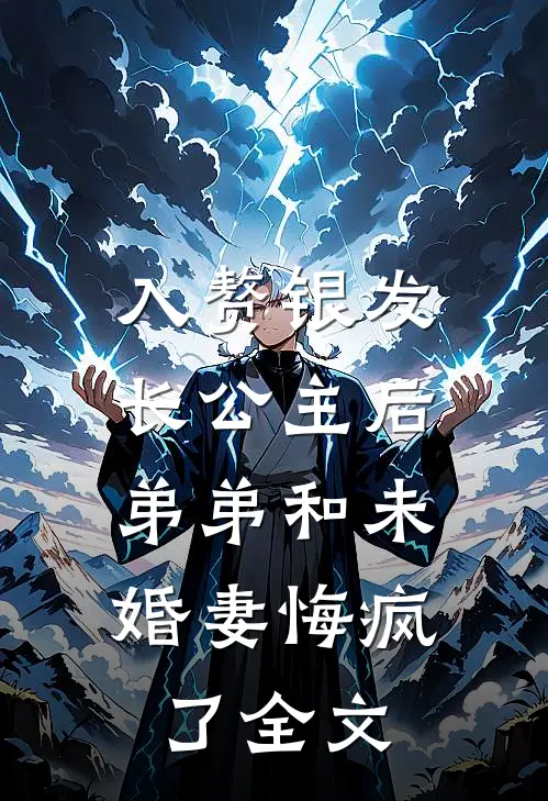 入赘银发长公主后，弟弟和未婚妻悔疯了全文