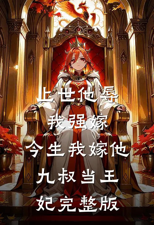 上世他辱我强嫁,今生我嫁他九叔当王妃完整版