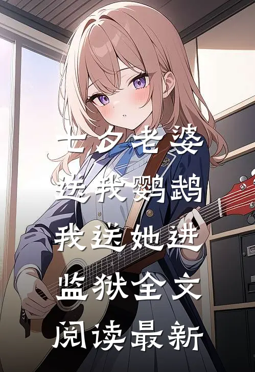 七夕老婆送我鹦鹉,我送她进监狱全文阅读最新版