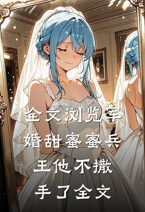 全文浏览军婚甜蜜蜜兵王他不撒手了全文