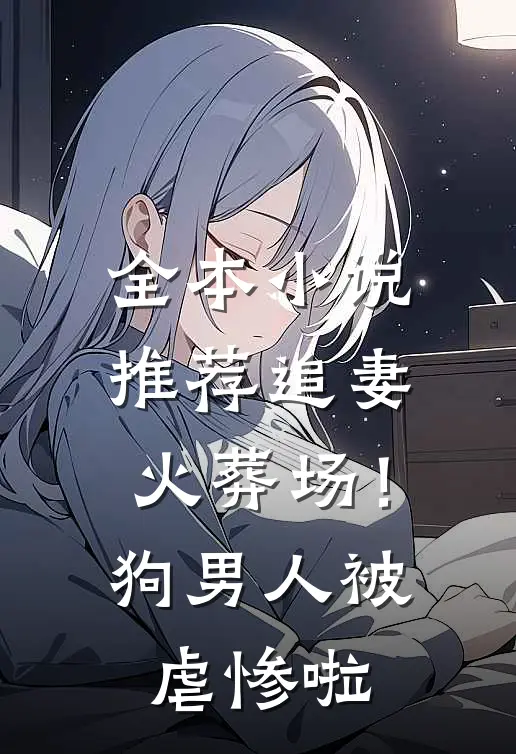 全本小说推荐追妻火葬场！狗男人被虐惨啦