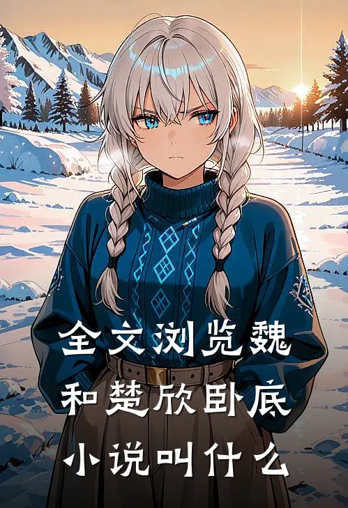全文浏览魏和楚欣卧底小说叫什么
