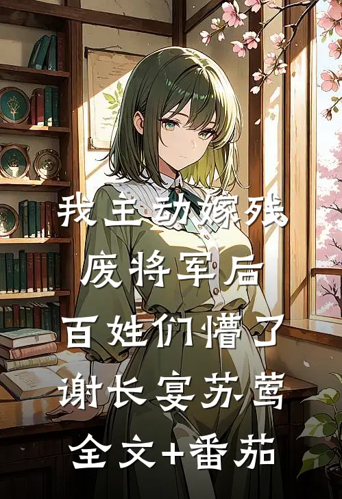 我主动嫁残废将军后，百姓们懵了谢长宴苏莺全文+番茄