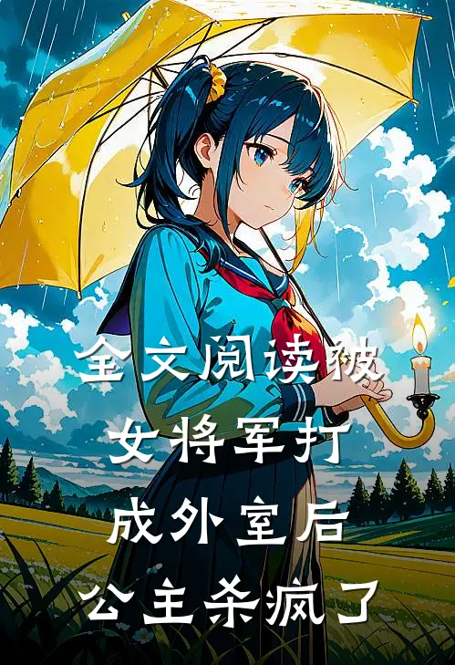 全文阅读被女将军打成外室后,公主杀疯了的
