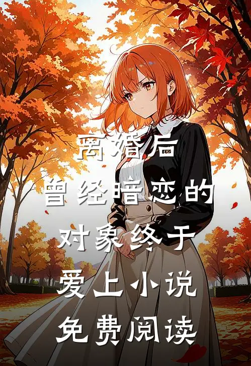 离婚后,曾经暗恋的对象终于爱上免费阅读全文