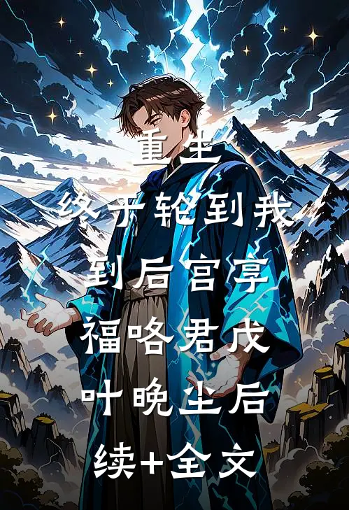 重生：终于轮到我到后宫享福咯君戊叶晚尘后续+全文