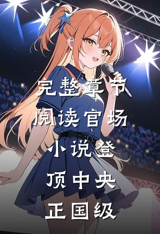 完整章节阅读官场小说登顶中央正国级