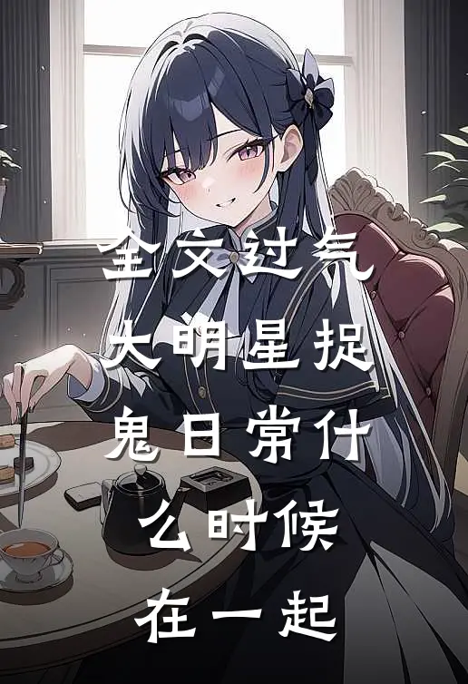 全文过气大明星捉鬼日常什么时候在一起