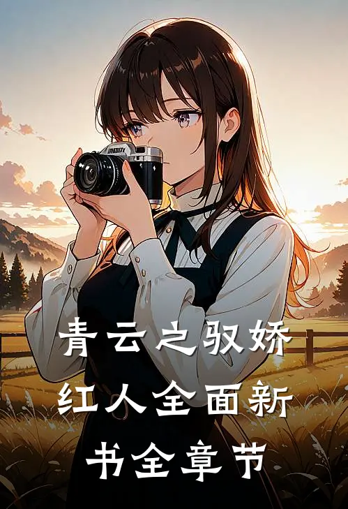 青云之驭娇红人全面新书全章节