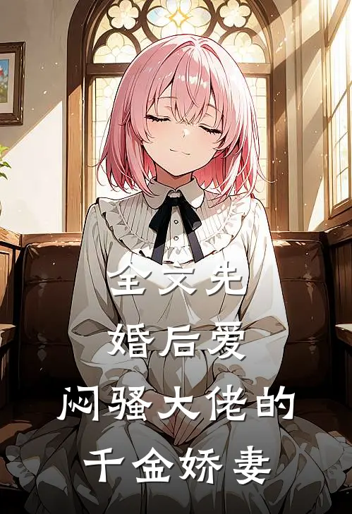 全文先婚后爱,闷骚大佬的千金娇妻