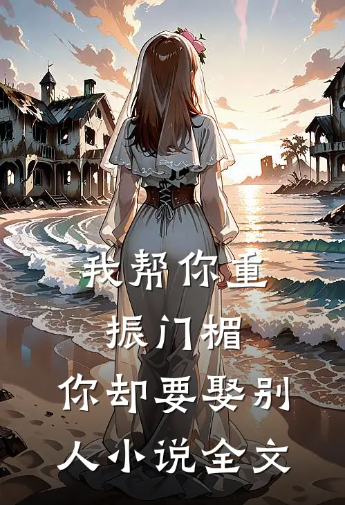 我帮你重振门楣,你却要娶别人全文免费