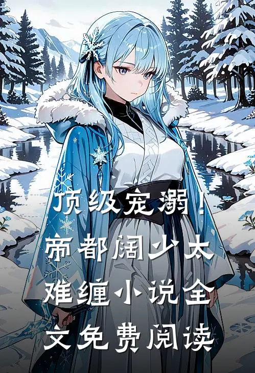 顶级宠溺！帝都阔少太难缠小说全文免费阅读