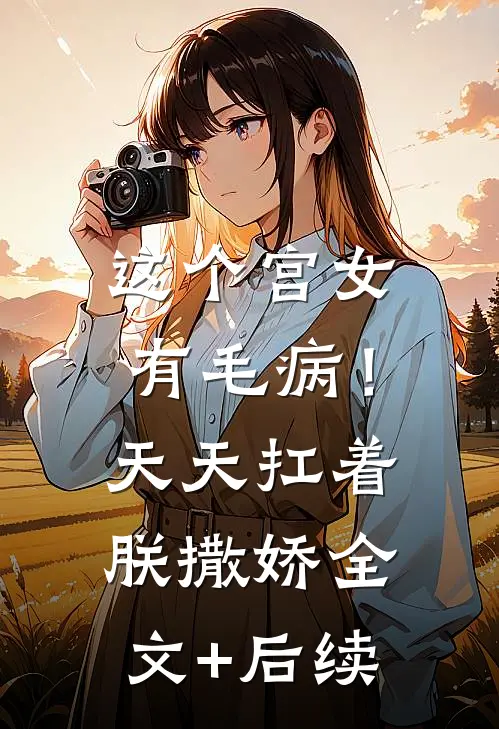 这个宫女有毛病！天天扛着朕撒娇全文+后续