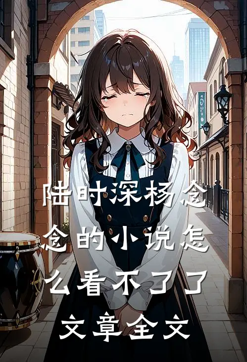 陆时深杨念念的小说怎么看不了了文章全文