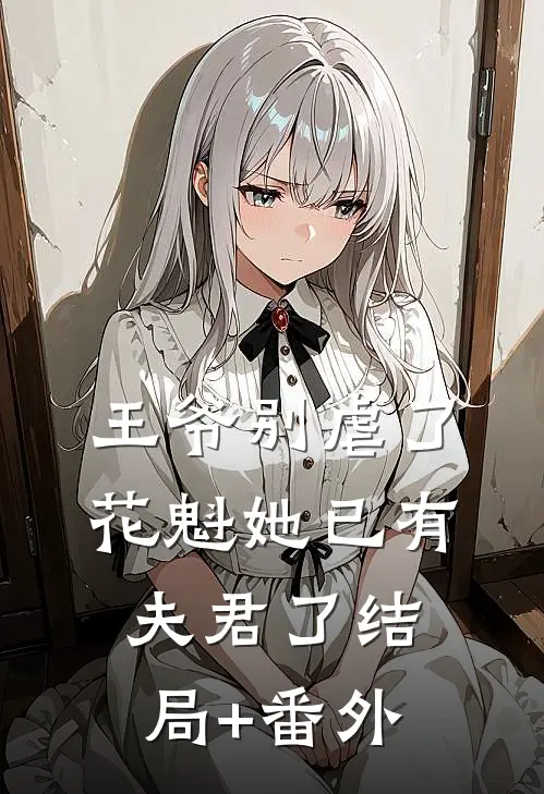 王爷别虐了，花魁她已有夫君了结局+番外