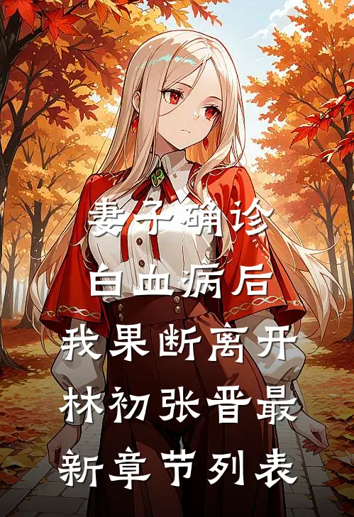 妻子确诊白血病后，我果断离开林初张晋最新章节列表