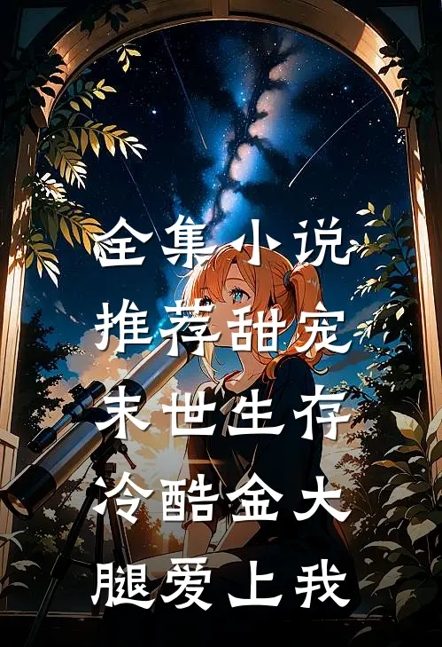 全集小说推荐甜宠：末世生存，冷酷金大腿爱上我