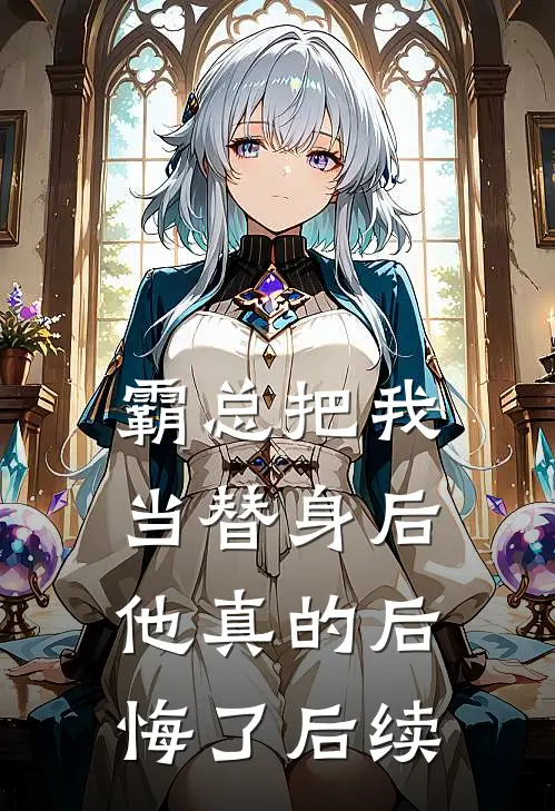 霸总把我当替身后,他真的后悔了后续免费阅读