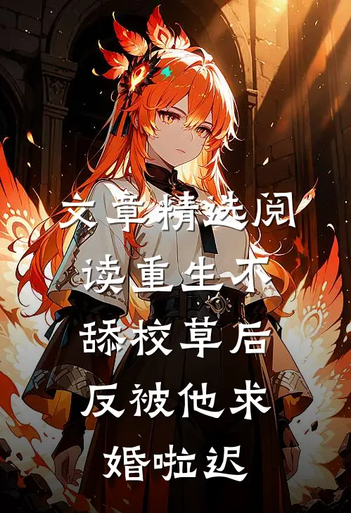 文章精选阅读重生不舔校草后,反被他求婚啦迟