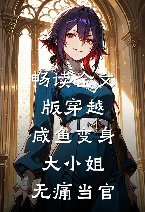 畅读全文版穿越咸鱼变身大小姐,无痛当官的