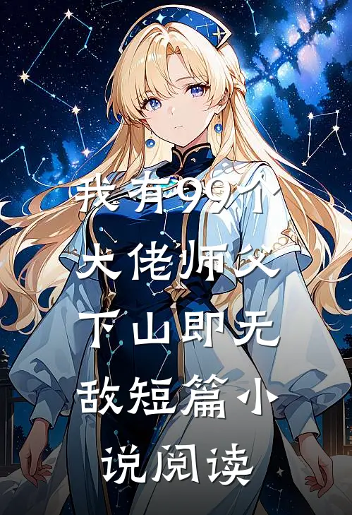 我有99个大佬师父,下山即无敌短篇阅读全文