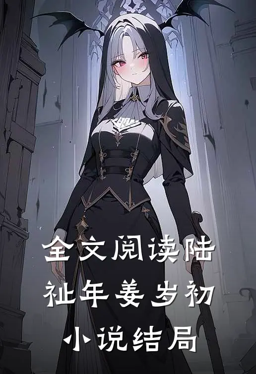 全文阅读陆祉年姜岁初小说结局