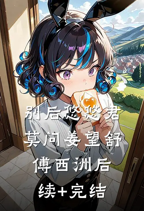 别后悠悠君莫问姜望舒傅西洲后续+完结