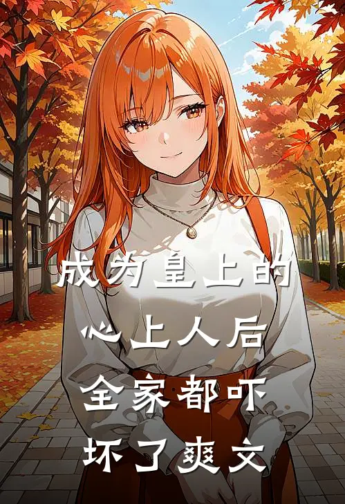 成为皇上的心上人后,全家都吓坏了爽文在线阅读