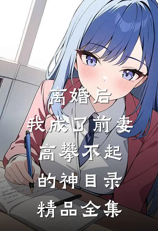 离婚后,我成了前妻高攀不起的神(目录)精品全集