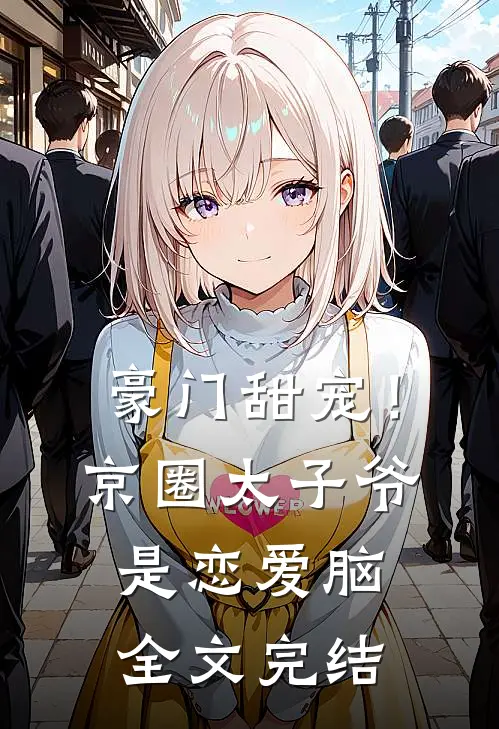 豪门甜宠！京圈太子爷是恋爱脑全文完结