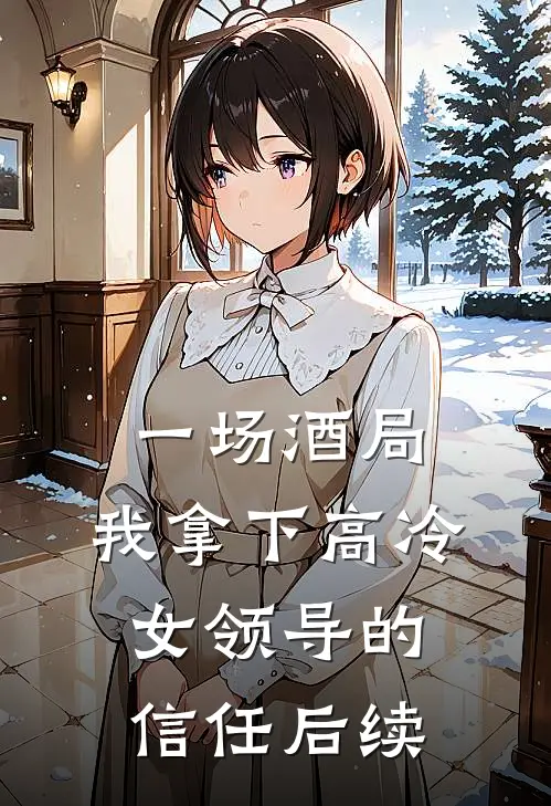 一场酒局，我拿下高冷女领导的信任后续