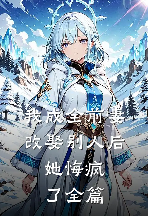 我成全前妻改娶别人后,她悔疯了全篇阅读