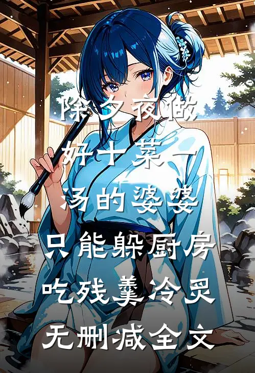 除夕夜做好十菜一汤的婆婆，只能躲厨房吃残羹冷炙无删减全文