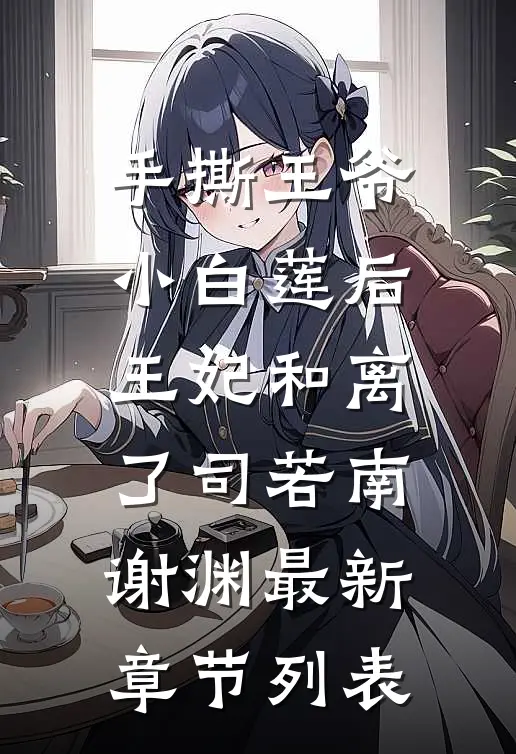 手撕王爷小白莲后，王妃和离了司若南谢渊最新章节列表