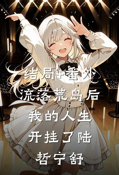 结局+番外流落荒岛后，我的人生开挂了陆哲宁舒
