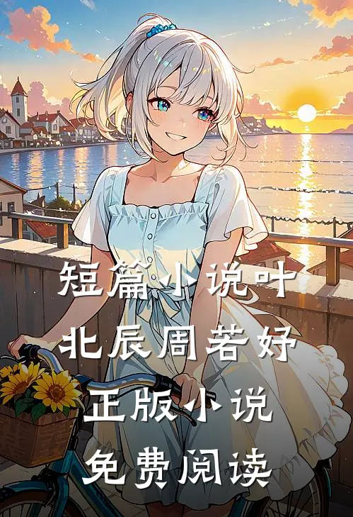 短篇叶北辰周若妤正版免费阅读全文