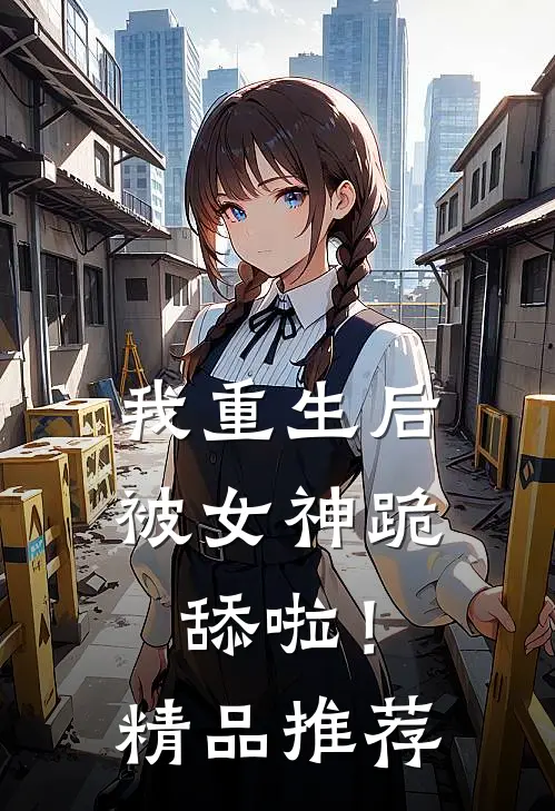 我重生后被女神跪舔啦!精品推荐