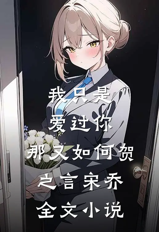我只是爱过你,那又如何贺之言宋乔全文阅读