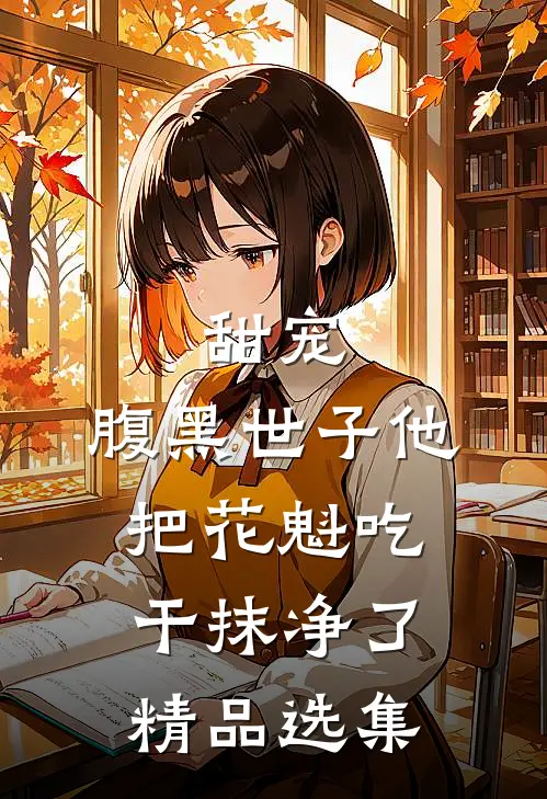 甜宠：腹黑世子他把花魁吃干抹净了精品选集